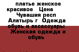 платье женское красивое › Цена ­ 500 - Чувашия респ., Алатырь г. Одежда, обувь и аксессуары » Женская одежда и обувь   